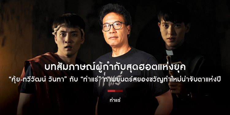 บทสัมภาษณ์ผู้กำกับสุดฮอตแห่งยุค “คุ้ย-ทวีวัฒน์ วันทา” กับ “ท่าแร่” ภาพยนตร์สยองขวัญท่าใหม่น่าจับตาแห่งปี